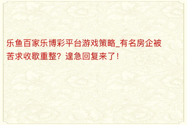 乐鱼百家乐博彩平台游戏策略_有名房企被苦求收歇重整？遑急回复来了！