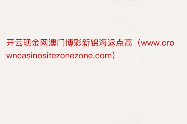 开云现金网澳门博彩新锦海返点高（www.crowncasinositezonezone.com）