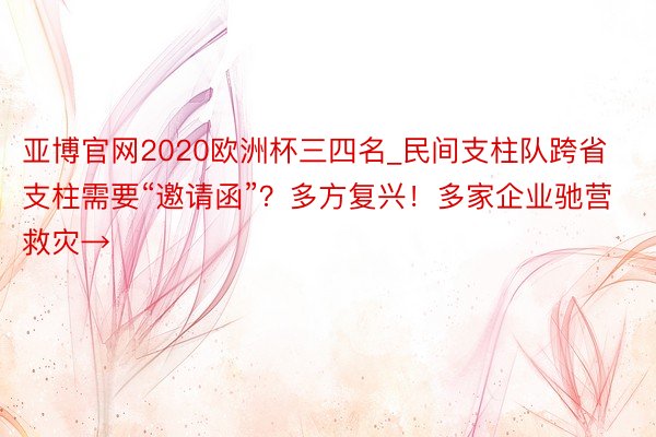 亚博官网2020欧洲杯三四名_民间支柱队跨省支柱需要“邀请函”？多方复兴！多家企业驰营救灾→