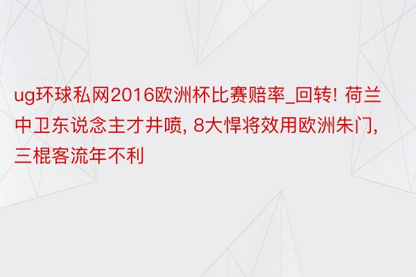 ug环球私网2016欧洲杯比赛赔率_回转! 荷兰中卫东说念主才井喷， 8大悍将效用欧洲朱门， 三棍客流年不利