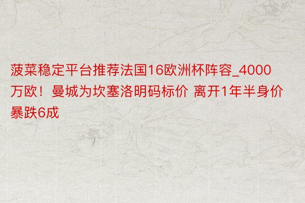 菠菜稳定平台推荐法国16欧洲杯阵容_4000万欧！曼城为坎塞洛明码标价 离开1年半身价暴跌6成